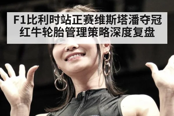 F1比利时站正赛维斯塔潘夺冠红牛轮胎管理策略深度复盘