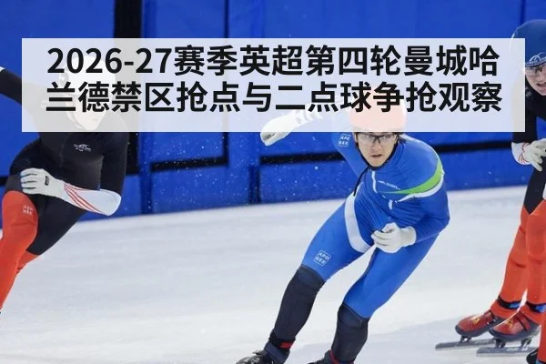 2026-27赛季英超第四轮曼城哈兰德禁区抢点与二点球争抢观察