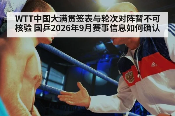 WTT中国大满贯签表与轮次对阵暂不可核验 国乒2026年9月赛事信息如何确认