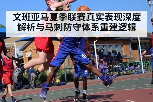文班亚马夏季联赛真实表现深度解析与马刺防守体系重建逻辑