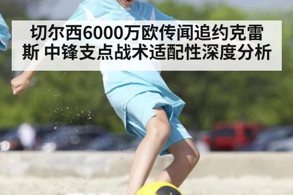 切尔西6000万欧传闻追约克雷斯 中锋支点战术适配性深度分析