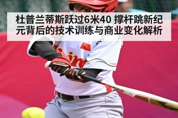 杜普兰蒂斯跃过6米40 撑杆跳新纪元背后的技术训练与商业变化解析